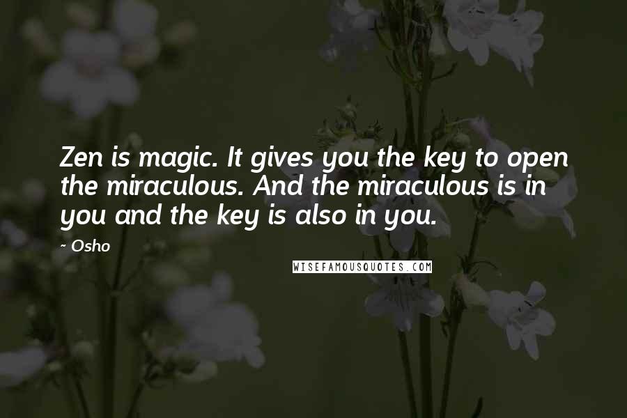 Osho Quotes: Zen is magic. It gives you the key to open the miraculous. And the miraculous is in you and the key is also in you.