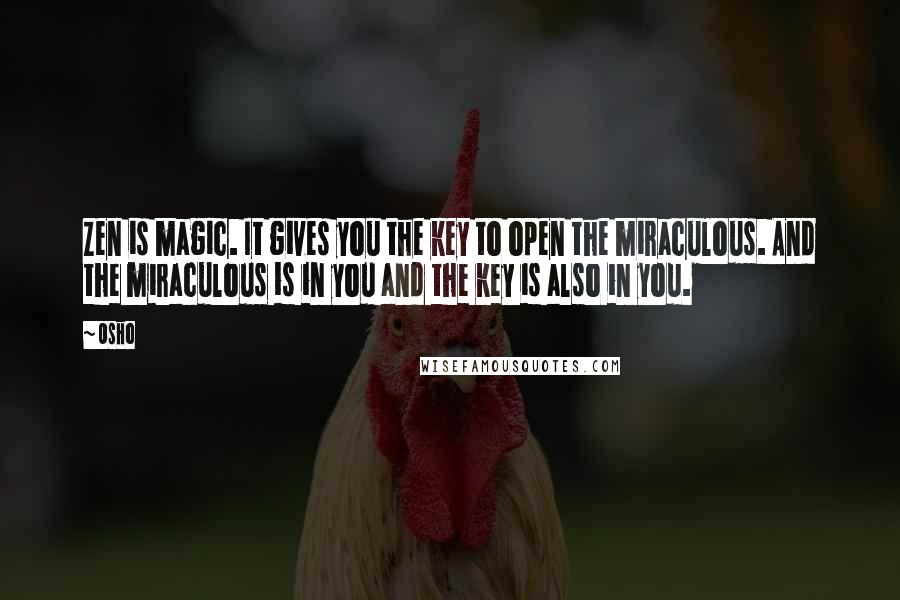 Osho Quotes: Zen is magic. It gives you the key to open the miraculous. And the miraculous is in you and the key is also in you.
