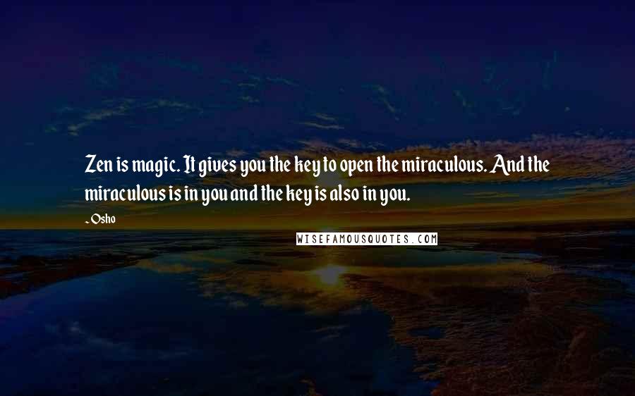 Osho Quotes: Zen is magic. It gives you the key to open the miraculous. And the miraculous is in you and the key is also in you.