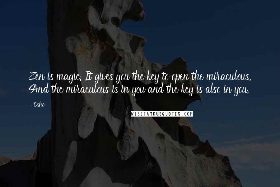 Osho Quotes: Zen is magic. It gives you the key to open the miraculous. And the miraculous is in you and the key is also in you.
