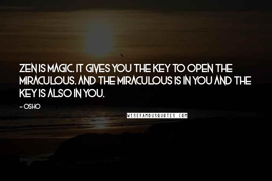 Osho Quotes: Zen is magic. It gives you the key to open the miraculous. And the miraculous is in you and the key is also in you.