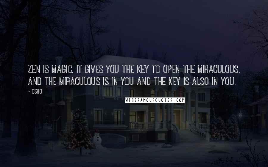 Osho Quotes: Zen is magic. It gives you the key to open the miraculous. And the miraculous is in you and the key is also in you.