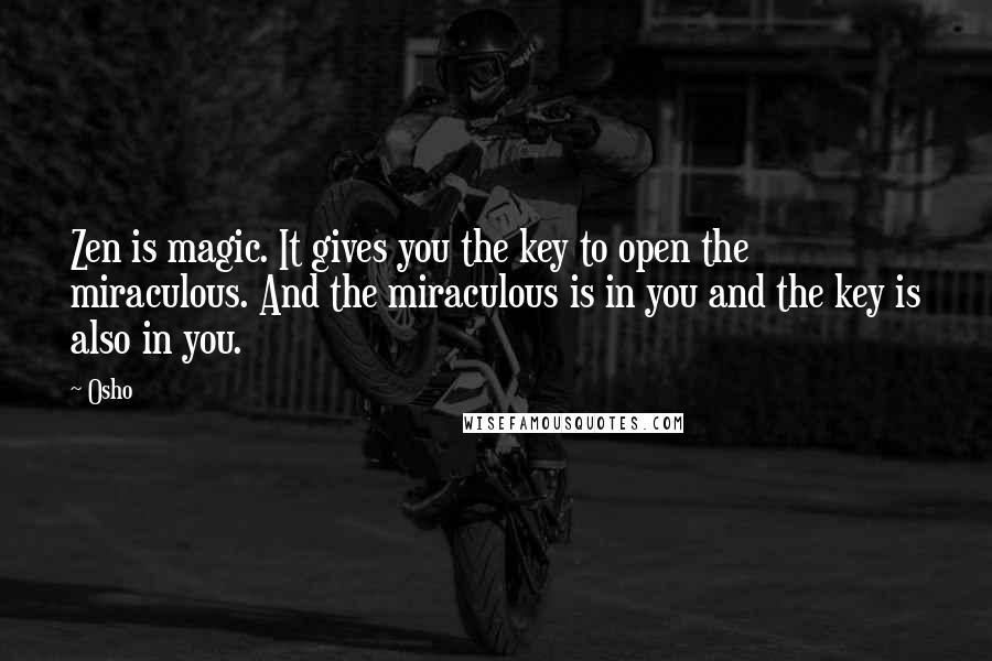 Osho Quotes: Zen is magic. It gives you the key to open the miraculous. And the miraculous is in you and the key is also in you.