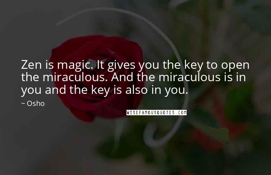 Osho Quotes: Zen is magic. It gives you the key to open the miraculous. And the miraculous is in you and the key is also in you.