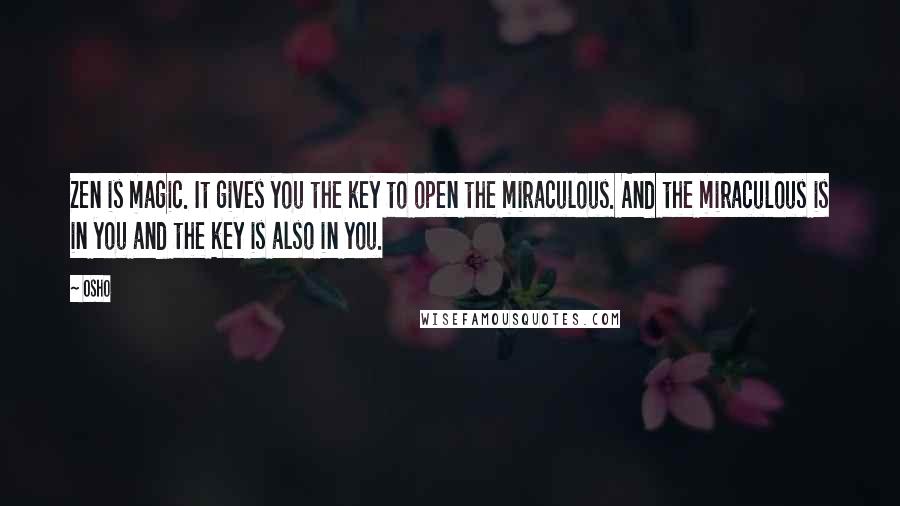 Osho Quotes: Zen is magic. It gives you the key to open the miraculous. And the miraculous is in you and the key is also in you.