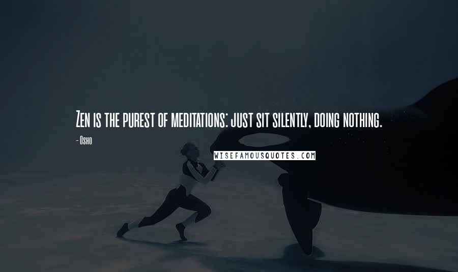 Osho Quotes: Zen is the purest of meditations: just sit silently, doing nothing.