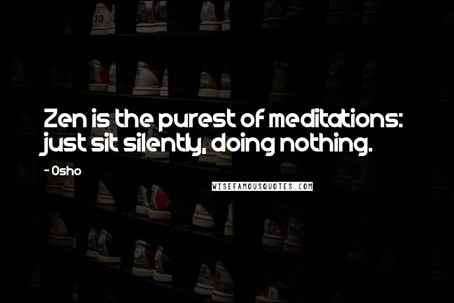 Osho Quotes: Zen is the purest of meditations: just sit silently, doing nothing.