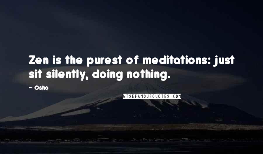 Osho Quotes: Zen is the purest of meditations: just sit silently, doing nothing.