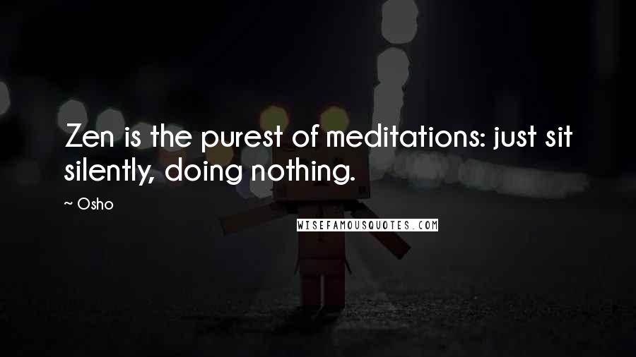 Osho Quotes: Zen is the purest of meditations: just sit silently, doing nothing.