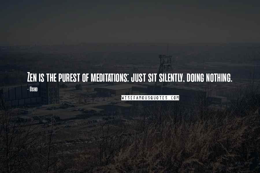 Osho Quotes: Zen is the purest of meditations: just sit silently, doing nothing.