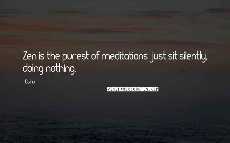 Osho Quotes: Zen is the purest of meditations: just sit silently, doing nothing.