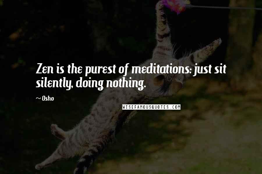 Osho Quotes: Zen is the purest of meditations: just sit silently, doing nothing.