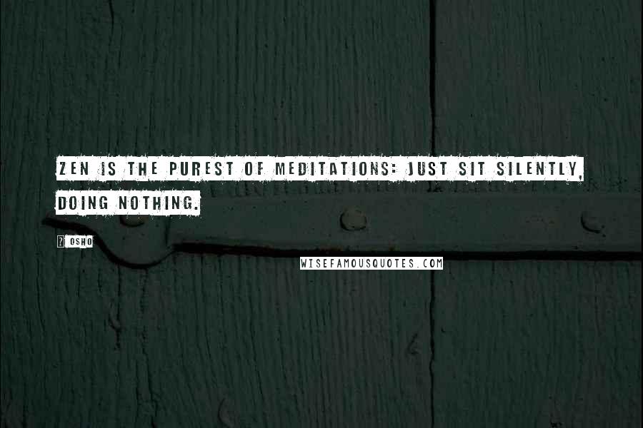 Osho Quotes: Zen is the purest of meditations: just sit silently, doing nothing.