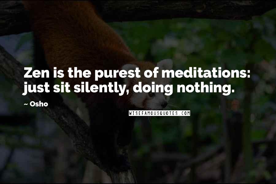 Osho Quotes: Zen is the purest of meditations: just sit silently, doing nothing.