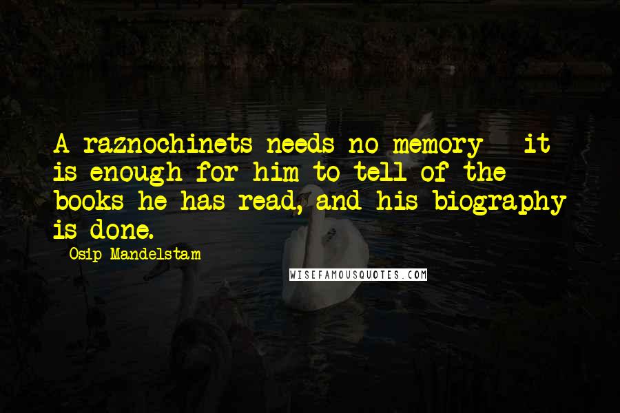 Osip Mandelstam Quotes: A raznochinets needs no memory - it is enough for him to tell of the books he has read, and his biography is done.