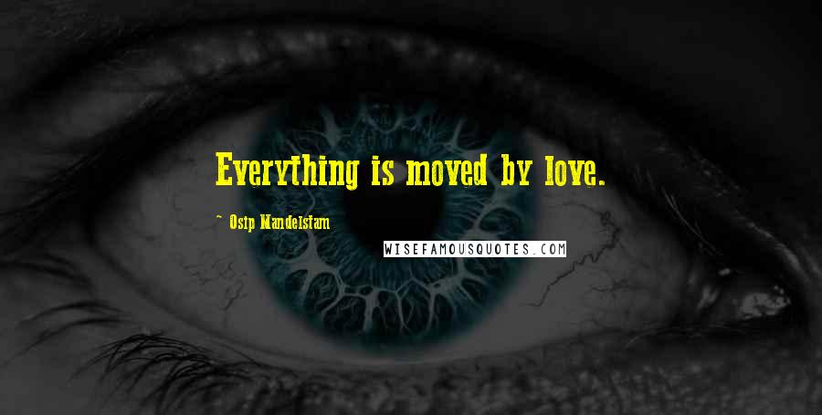 Osip Mandelstam Quotes: Everything is moved by love.