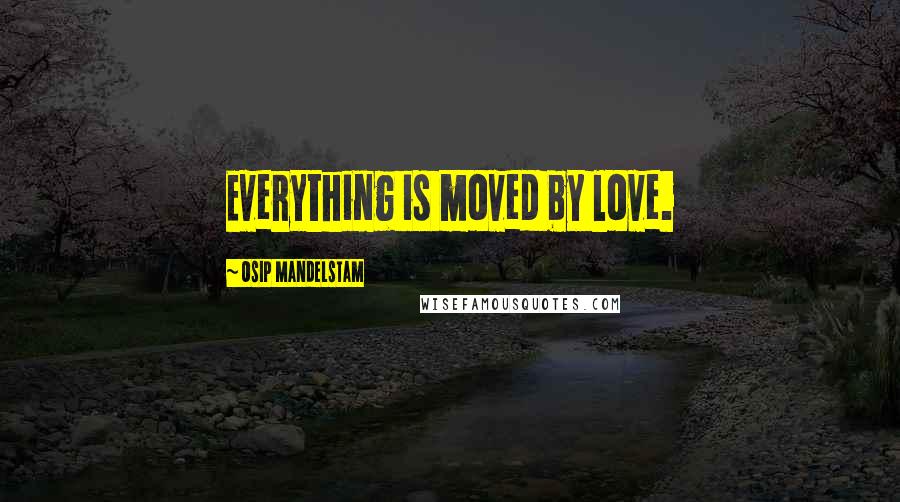 Osip Mandelstam Quotes: Everything is moved by love.