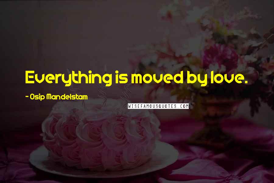 Osip Mandelstam Quotes: Everything is moved by love.