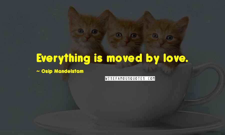 Osip Mandelstam Quotes: Everything is moved by love.