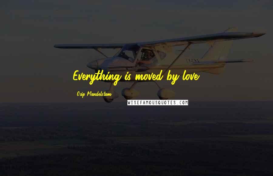 Osip Mandelstam Quotes: Everything is moved by love.