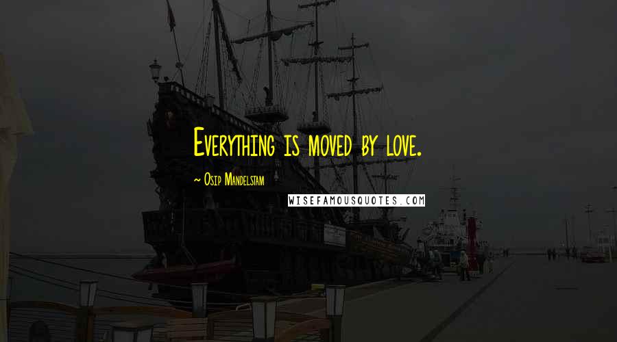 Osip Mandelstam Quotes: Everything is moved by love.