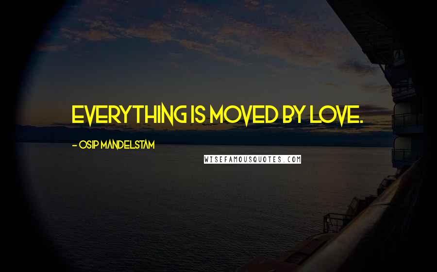 Osip Mandelstam Quotes: Everything is moved by love.