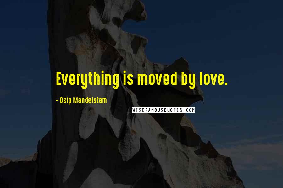 Osip Mandelstam Quotes: Everything is moved by love.