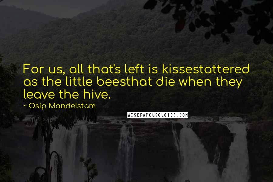 Osip Mandelstam Quotes: For us, all that's left is kissestattered as the little beesthat die when they leave the hive.