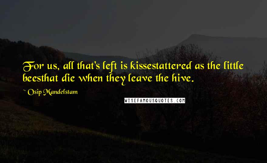 Osip Mandelstam Quotes: For us, all that's left is kissestattered as the little beesthat die when they leave the hive.