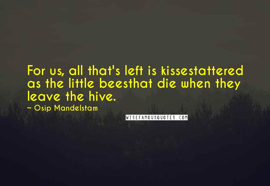 Osip Mandelstam Quotes: For us, all that's left is kissestattered as the little beesthat die when they leave the hive.