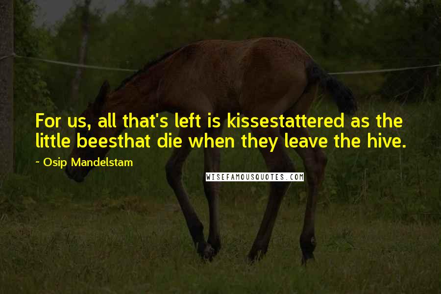 Osip Mandelstam Quotes: For us, all that's left is kissestattered as the little beesthat die when they leave the hive.