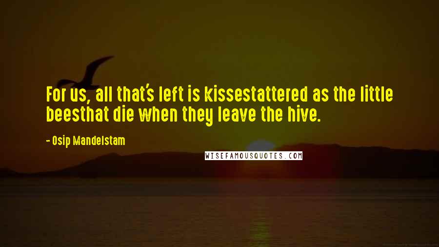 Osip Mandelstam Quotes: For us, all that's left is kissestattered as the little beesthat die when they leave the hive.