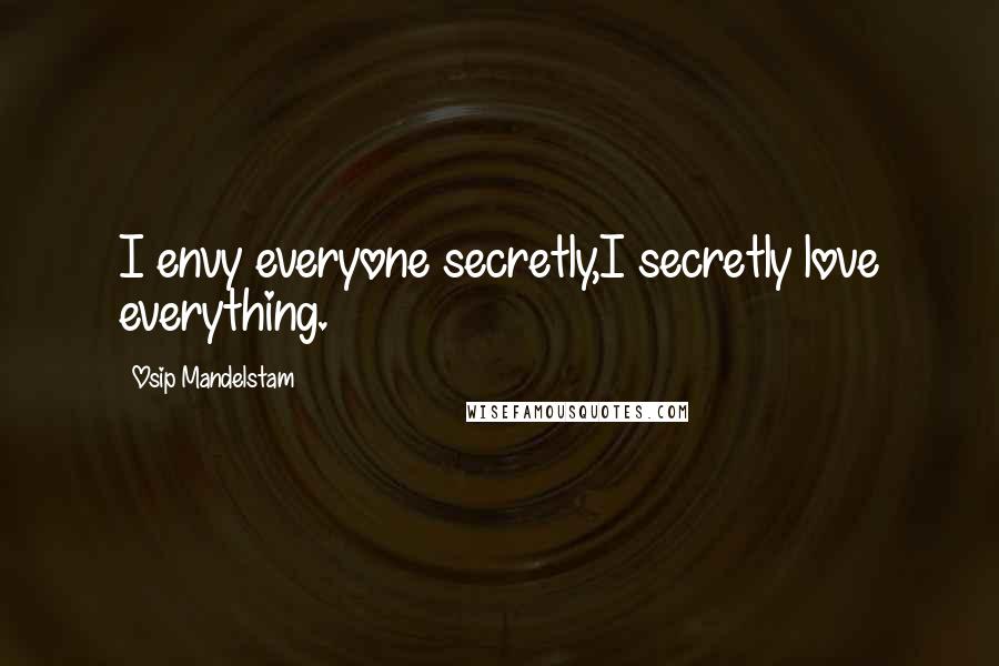 Osip Mandelstam Quotes: I envy everyone secretly,I secretly love everything.