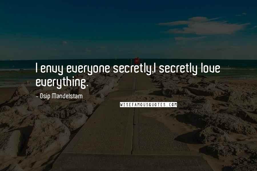 Osip Mandelstam Quotes: I envy everyone secretly,I secretly love everything.