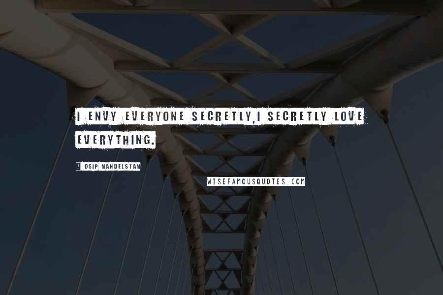 Osip Mandelstam Quotes: I envy everyone secretly,I secretly love everything.