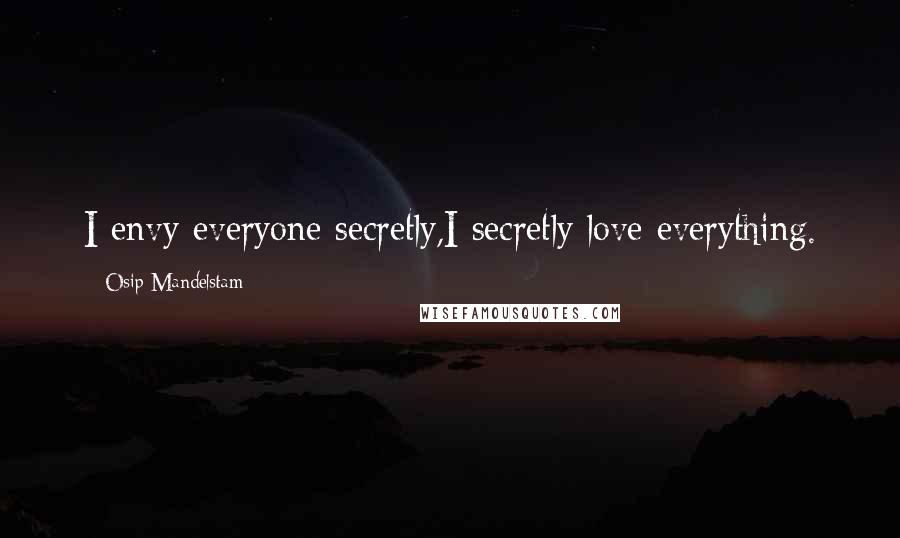 Osip Mandelstam Quotes: I envy everyone secretly,I secretly love everything.