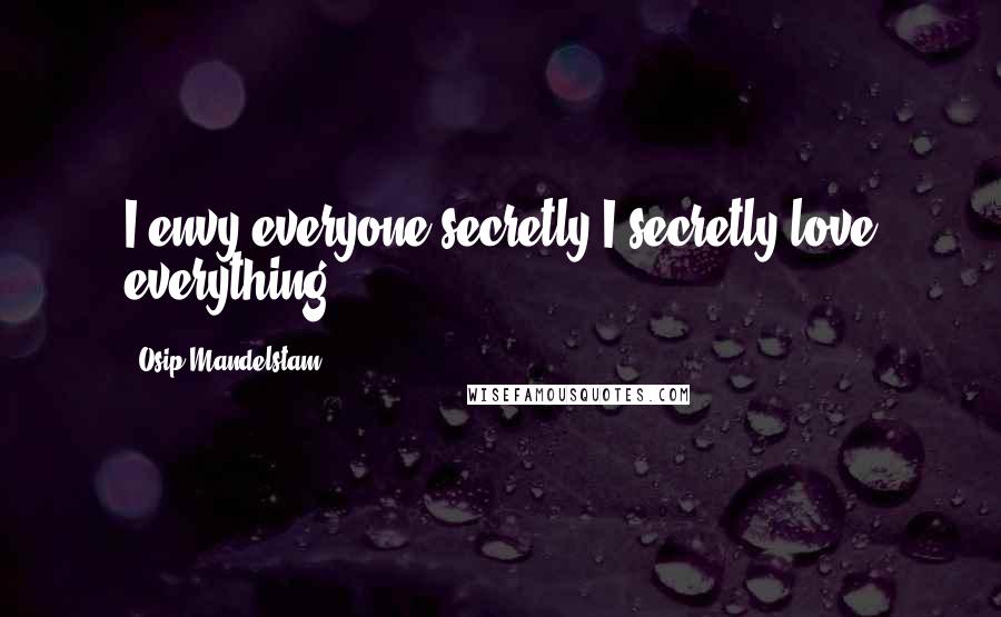 Osip Mandelstam Quotes: I envy everyone secretly,I secretly love everything.