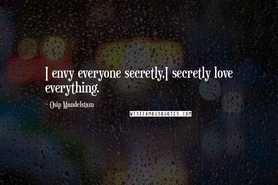 Osip Mandelstam Quotes: I envy everyone secretly,I secretly love everything.