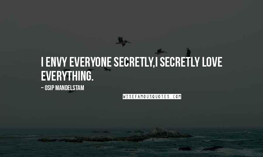 Osip Mandelstam Quotes: I envy everyone secretly,I secretly love everything.