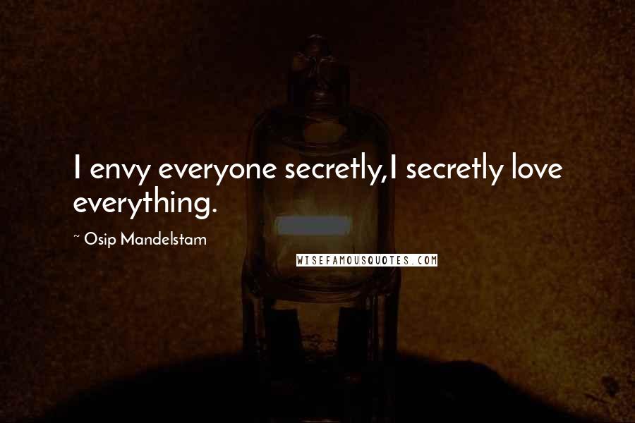 Osip Mandelstam Quotes: I envy everyone secretly,I secretly love everything.