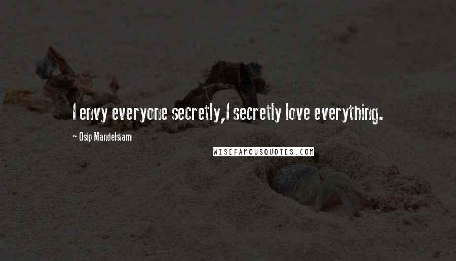 Osip Mandelstam Quotes: I envy everyone secretly,I secretly love everything.