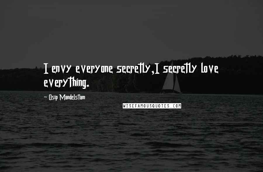 Osip Mandelstam Quotes: I envy everyone secretly,I secretly love everything.