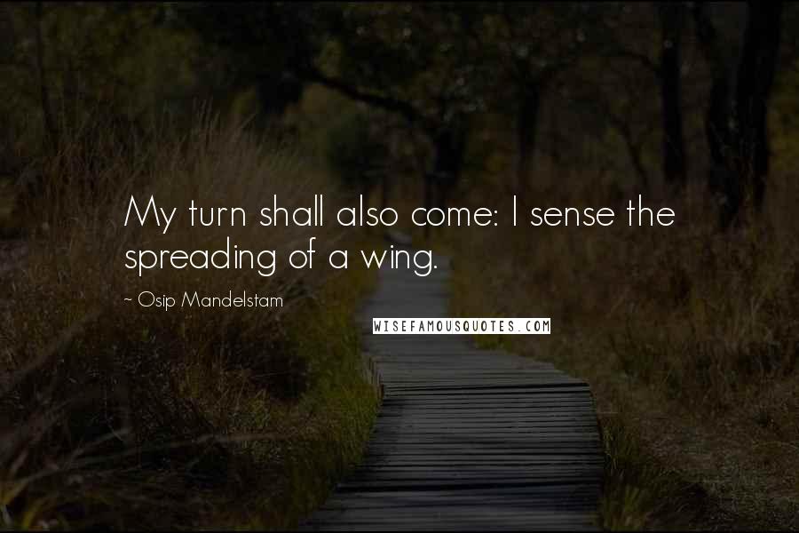 Osip Mandelstam Quotes: My turn shall also come: I sense the spreading of a wing.