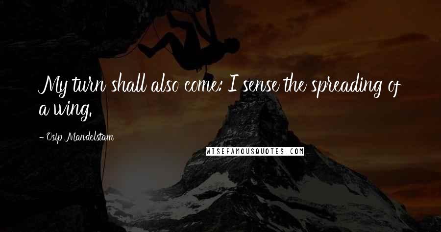 Osip Mandelstam Quotes: My turn shall also come: I sense the spreading of a wing.