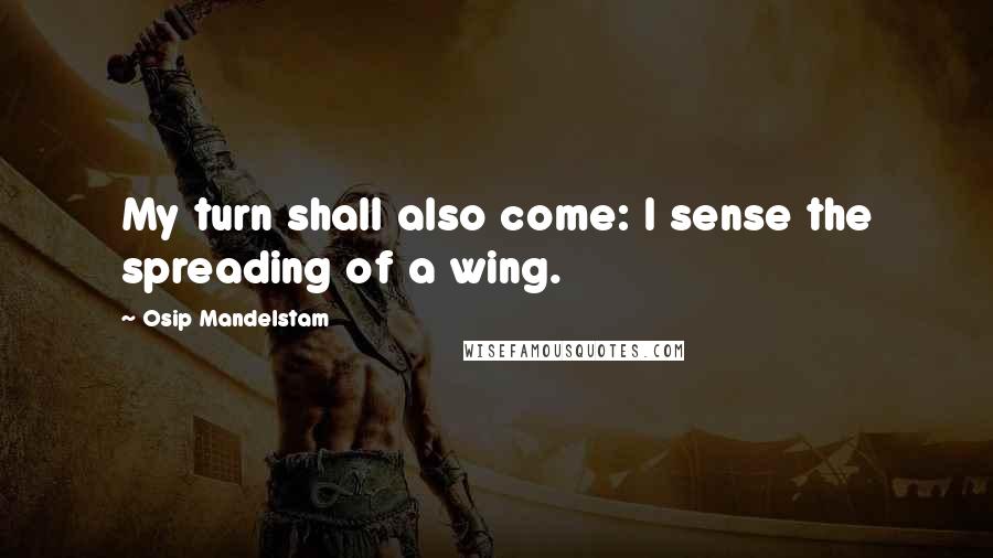 Osip Mandelstam Quotes: My turn shall also come: I sense the spreading of a wing.