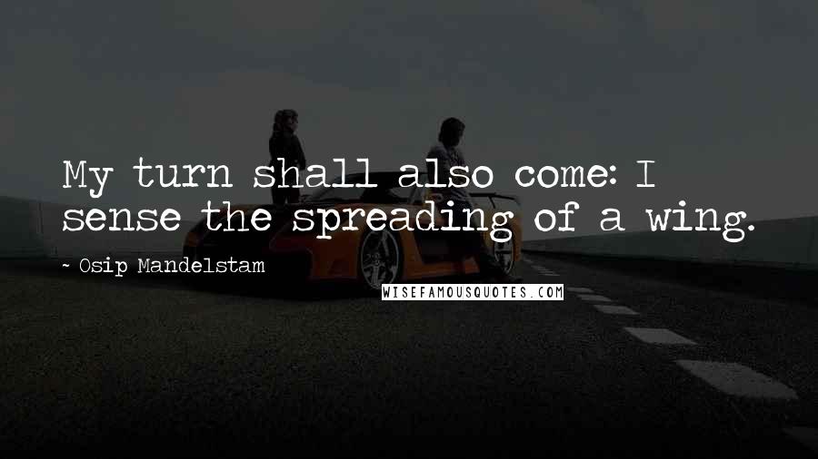 Osip Mandelstam Quotes: My turn shall also come: I sense the spreading of a wing.