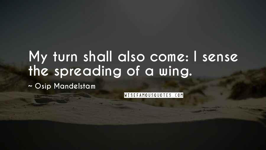 Osip Mandelstam Quotes: My turn shall also come: I sense the spreading of a wing.