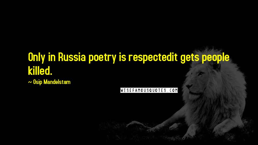 Osip Mandelstam Quotes: Only in Russia poetry is respectedit gets people killed.