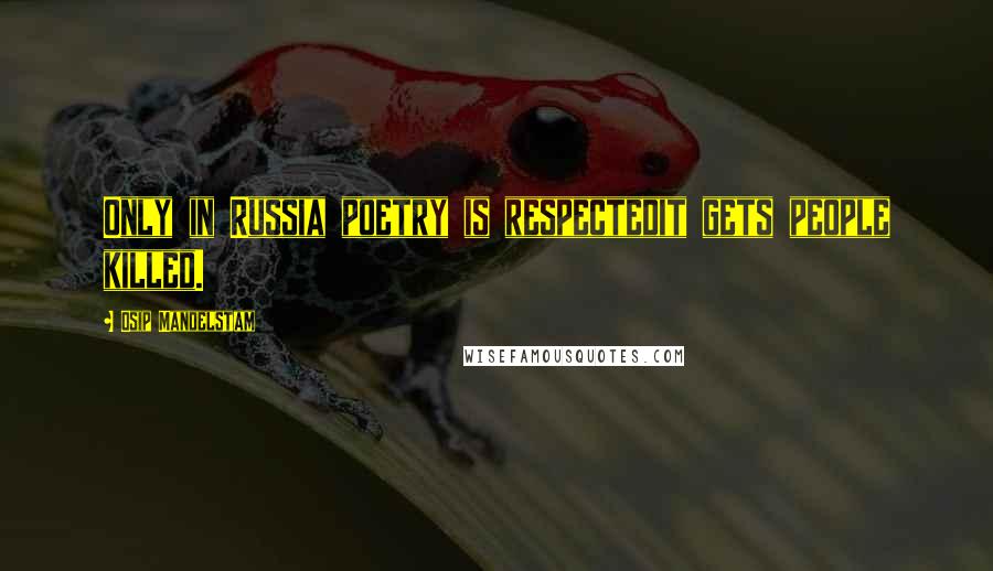 Osip Mandelstam Quotes: Only in Russia poetry is respectedit gets people killed.