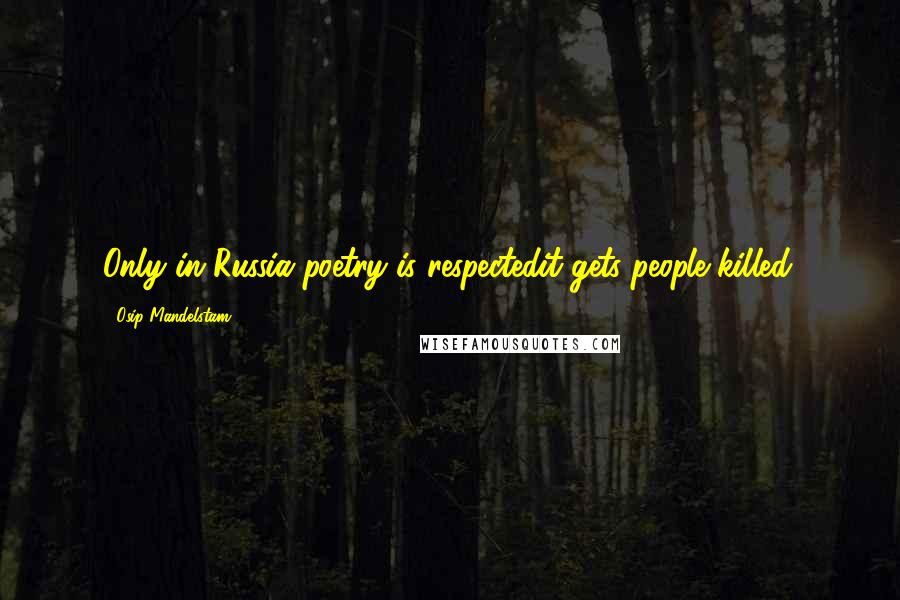 Osip Mandelstam Quotes: Only in Russia poetry is respectedit gets people killed.